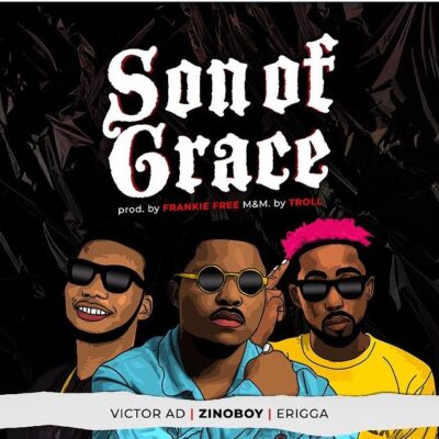Zinoboy Ft Erigga x Victor Ad - Son Of Grace Lyrics